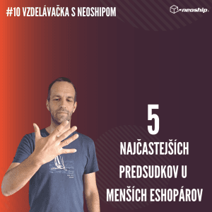 #10 Vzdelávačka s Neoshipom: 5 najčastejších predsudkov u menších eshopárov