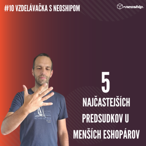 #10 Vzdelávačka s Neoshipom: 5 najčastejších predsudkov u menších eshopárov